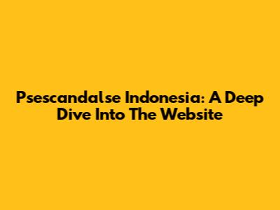 Psescandalse Indonesia: A Deep Dive Into The Website