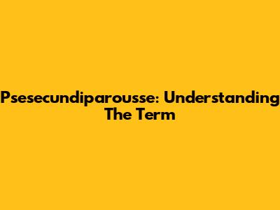 Psesecundiparousse: Understanding The Term