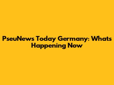 PseuNews Today Germany: What's Happening Now