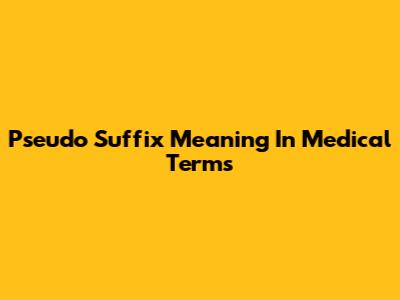 Pseudo Suffix Meaning In Medical Terms