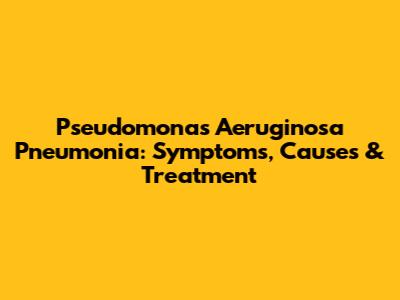 Pseudomonas Aeruginosa Pneumonia: Symptoms, Causes & Treatment