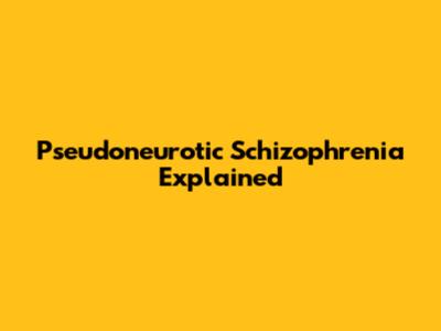 Pseudoneurotic Schizophrenia Explained