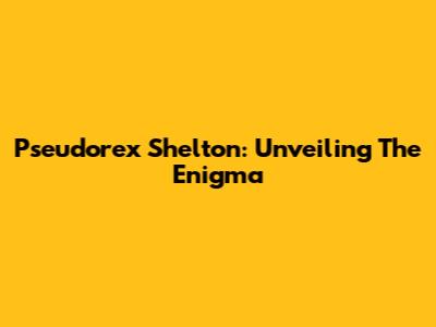 Pseudorex Shelton: Unveiling The Enigma