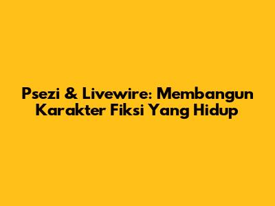 Psezi & Livewire: Membangun Karakter Fiksi Yang Hidup