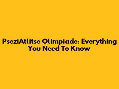 PseziAtlitse Olimpiade: Everything You Need To Know