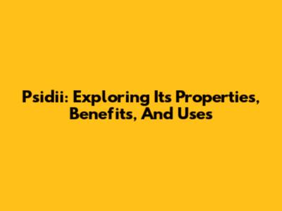 Psidii: Exploring Its Properties, Benefits, And Uses