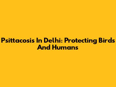 Psittacosis In Delhi: Protecting Birds And Humans