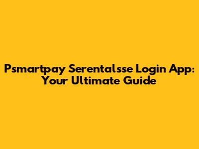 Psmartpay Serentalsse Login App: Your Ultimate Guide