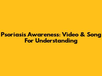 Psoriasis Awareness: Video & Song For Understanding