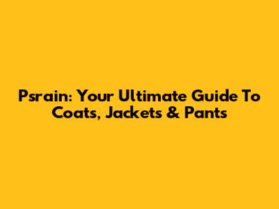 Psrain: Your Ultimate Guide To Coats, Jackets & Pants