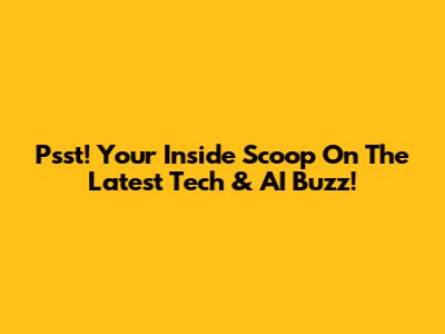 Psst! Your Inside Scoop On The Latest Tech & AI Buzz!