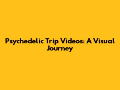 Psychedelic Trip Videos: A Visual Journey