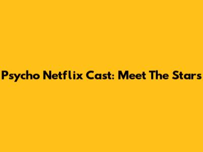 Psycho Netflix Cast: Meet The Stars