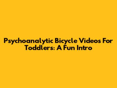 Psychoanalytic Bicycle Videos For Toddlers: A Fun Intro