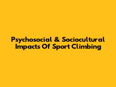 Psychosocial & Sociocultural Impacts Of Sport Climbing