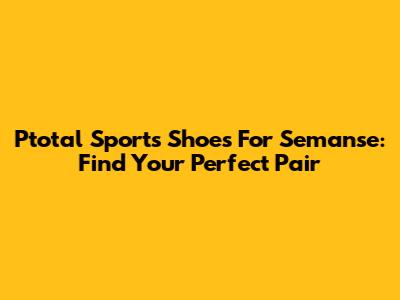 Ptotal Sports Shoes For Semanse: Find Your Perfect Pair