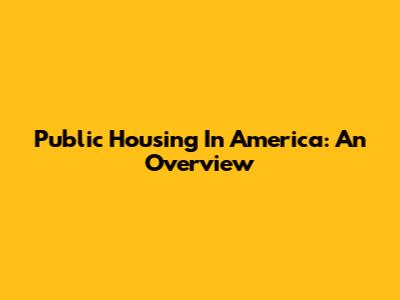 Public Housing In America: An Overview