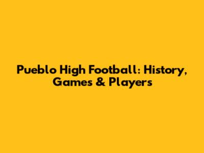 Pueblo High Football: History, Games & Players