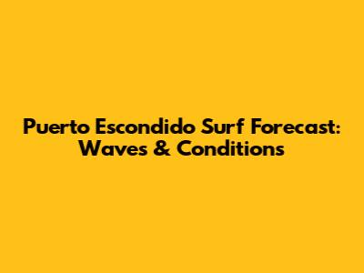 Puerto Escondido Surf Forecast: Waves & Conditions