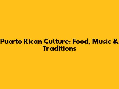 Puerto Rican Culture: Food, Music & Traditions