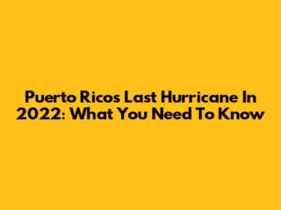 Puerto Rico's Last Hurricane In 2022: What You Need To Know
