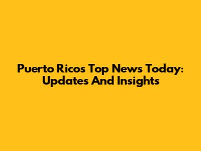 Puerto Rico's Top News Today: Updates And Insights