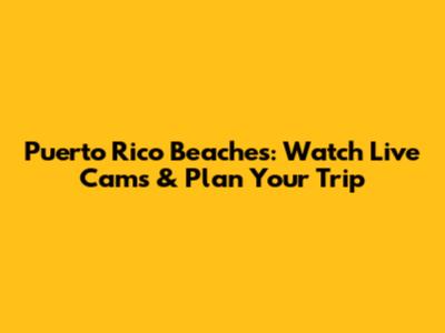 Puerto Rico Beaches: Watch Live Cams & Plan Your Trip