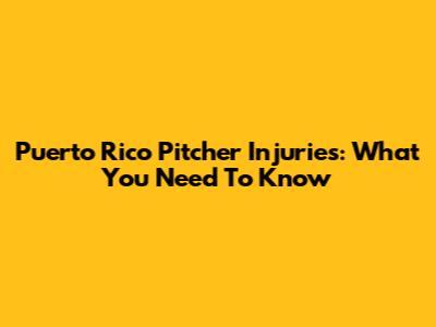 Puerto Rico Pitcher Injuries: What You Need To Know