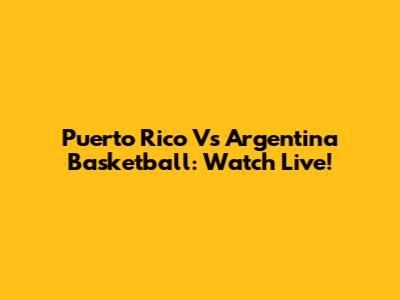 Puerto Rico Vs Argentina Basketball: Watch Live!