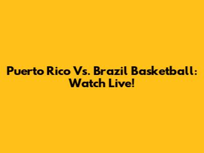 Puerto Rico Vs. Brazil Basketball: Watch Live!