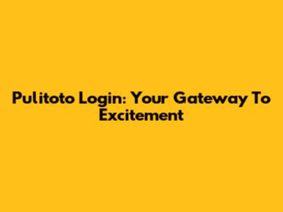 Pulitoto Login: Your Gateway To Excitement