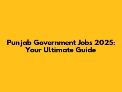 Punjab Government Jobs 2025: Your Ultimate Guide