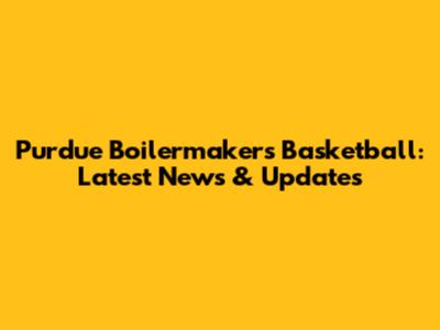 Purdue Boilermakers Basketball: Latest News & Updates