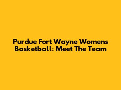 Purdue Fort Wayne Women's Basketball: Meet The Team