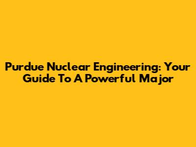 Purdue Nuclear Engineering: Your Guide To A Powerful Major