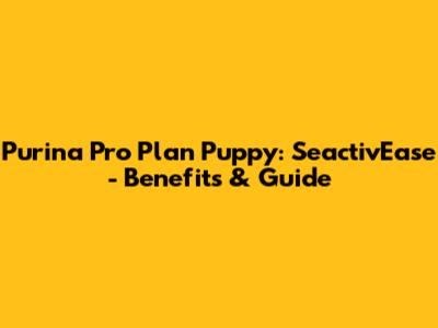 Purina Pro Plan Puppy: SeactivEase - Benefits & Guide