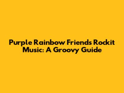 Purple Rainbow Friends Rockit Music: A Groovy Guide