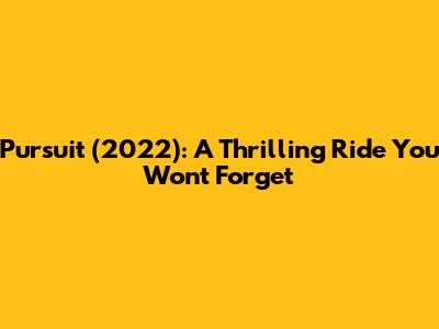 Pursuit (2022): A Thrilling Ride You Won't Forget