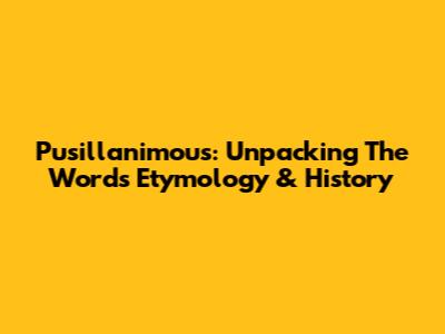 Pusillanimous: Unpacking The Word's Etymology & History