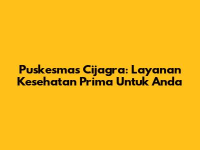 Puskesmas Cijagra: Layanan Kesehatan Prima Untuk Anda
