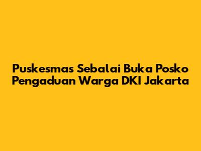 Puskesmas Sebalai Buka Posko Pengaduan Warga DKI Jakarta