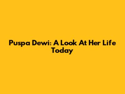 Puspa Dewi: A Look At Her Life Today