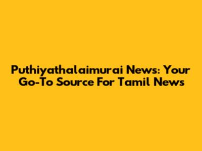 Puthiyathalaimurai News: Your Go-To Source For Tamil News