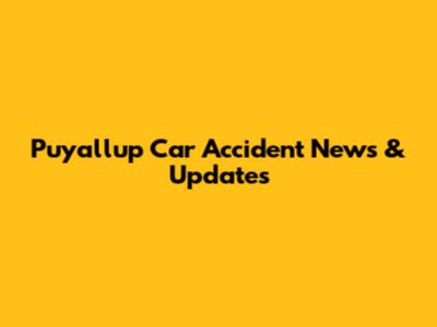 Puyallup Car Accident News & Updates