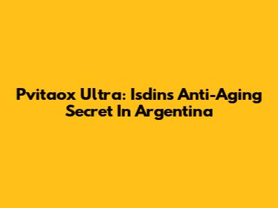 Pvitaox Ultra: Isdin's Anti-Aging Secret In Argentina