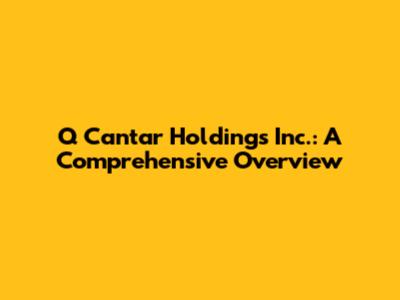 Q Cantar Holdings Inc.: A Comprehensive Overview