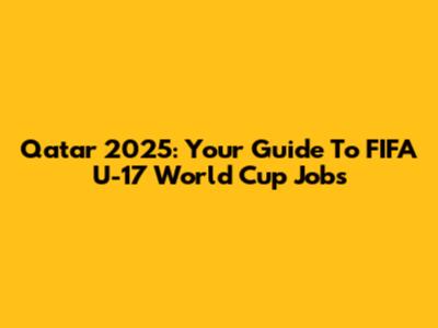 Qatar 2025: Your Guide To FIFA U-17 World Cup Jobs