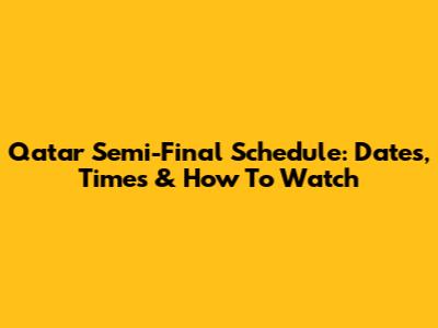 Qatar Semi-Final Schedule: Dates, Times & How To Watch