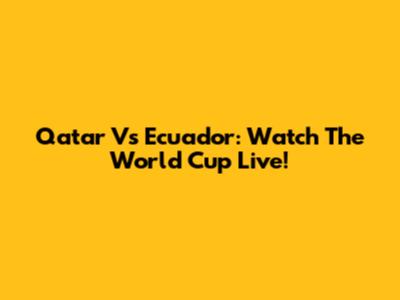 Qatar Vs Ecuador: Watch The World Cup Live!