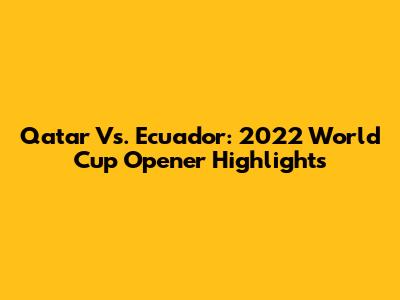 Qatar Vs. Ecuador: 2022 World Cup Opener Highlights